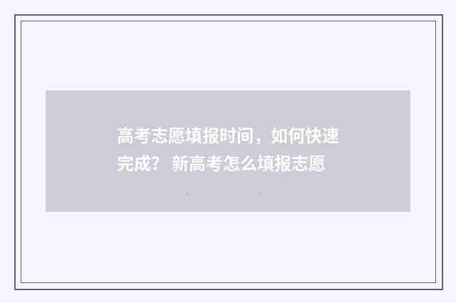 高考志愿填报时间，如何快速完成？ 新高考怎么填报志愿