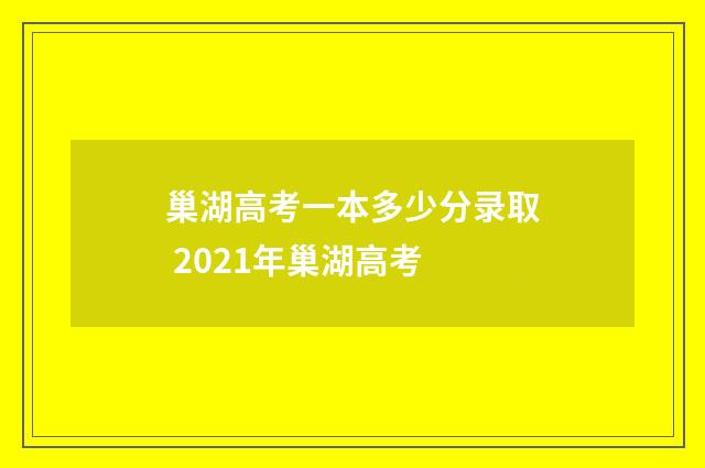 巢湖高考一本多少分录取 2021年巢湖高考