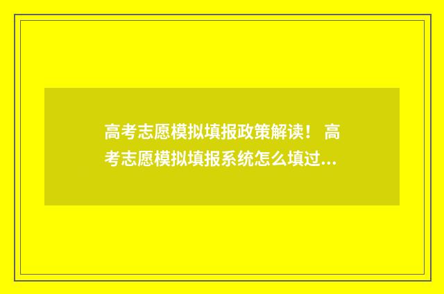高考志愿模拟填报政策解读! 高考志愿模拟填报系统怎么填过程