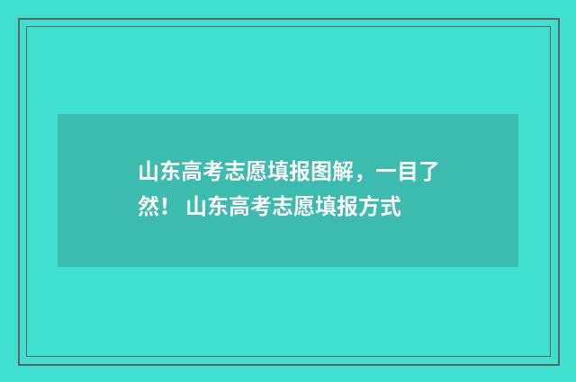 山东高考志愿填报图解，一目了然！ 山东高考志愿填报方式