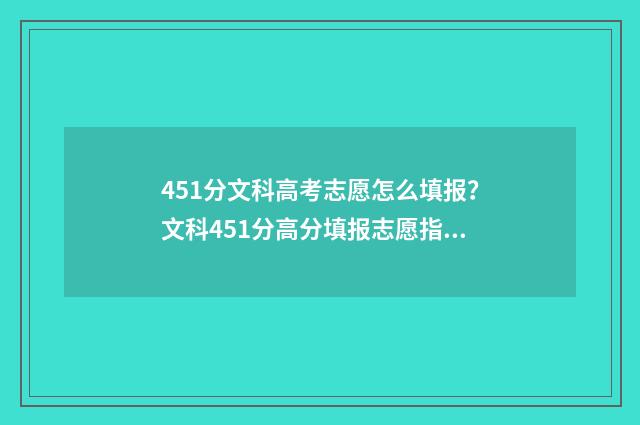 451分文科高考志愿怎么填报？文科451分高分填报志愿指南 文科生451分能上什么学校