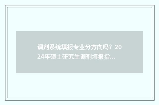 调剂系统填报专业分方向吗?2024年硕士研究生调剂填报指南 调剂系统填报专业有哪些