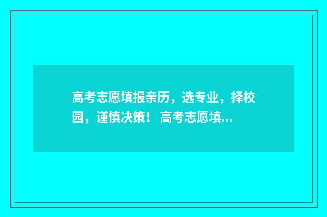 高考志愿填报亲历，选专业，择校园，谨慎决策！ 高考志愿填报亲属怎么填