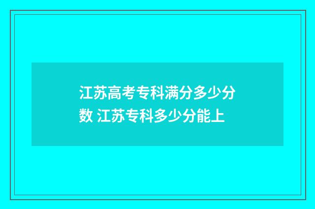 江苏高考专科满分多少分数 江苏专科多少分能上