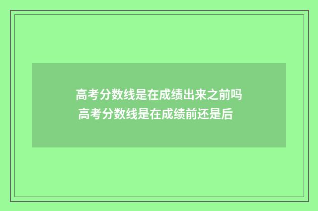 高考分数线是在成绩出来之前吗 高考分数线是在成绩前还是后