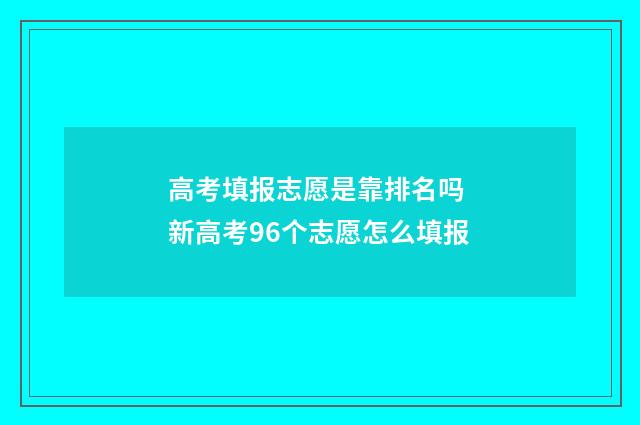 高考填报志愿是靠排名吗 新高考96个志愿怎么填报