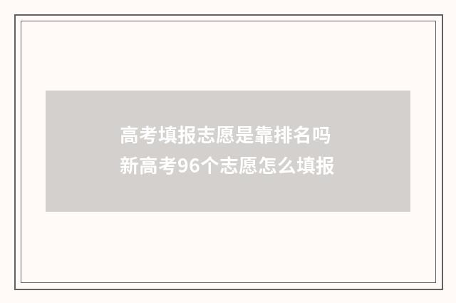 高考填报志愿是靠排名吗 新高考96个志愿怎么填报
