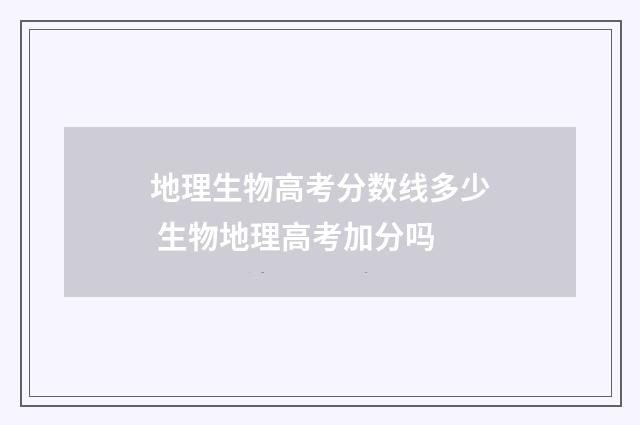 地理生物高考分数线多少 生物地理高考加分吗
