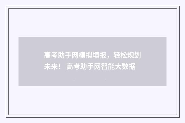 高考助手网模拟填报，轻松规划未来！ 高考助手网智能大数据