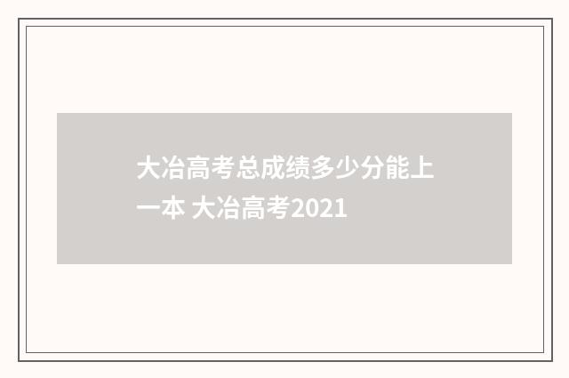 大冶高考总成绩多少分能上一本 大冶高考2021