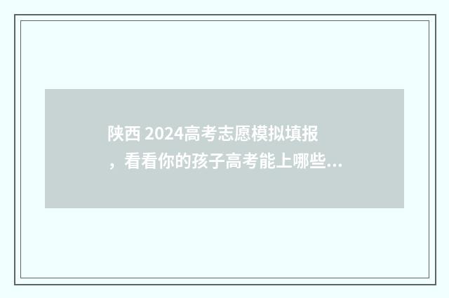 陕西 2024高考志愿模拟填报，看看你的孩子高考能上哪些好大学 陕西2024高考志愿填报