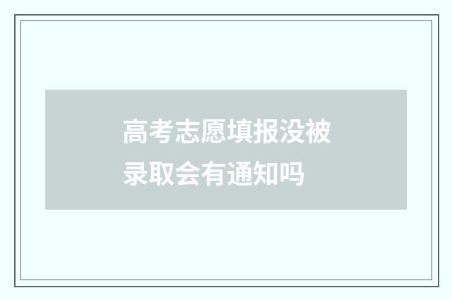 高考志愿填报没被录取会有通知吗