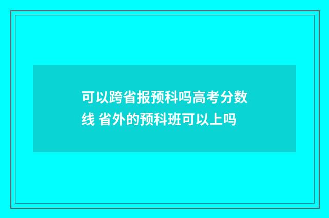 可以跨省报预科吗高考分数线 省外的预科班可以上吗