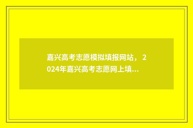 嘉兴高考志愿模拟填报网站, 2024年嘉兴高考志愿网上填报时间及入口 嘉兴高考试卷