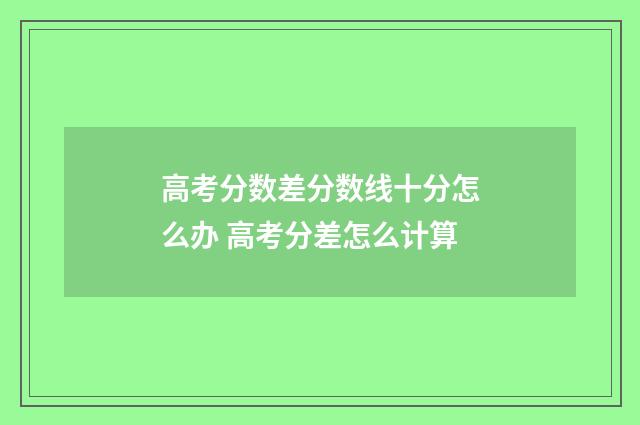 高考分数差分数线十分怎么办 高考分差怎么计算
