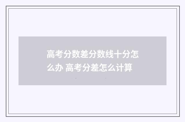高考分数差分数线十分怎么办 高考分差怎么计算