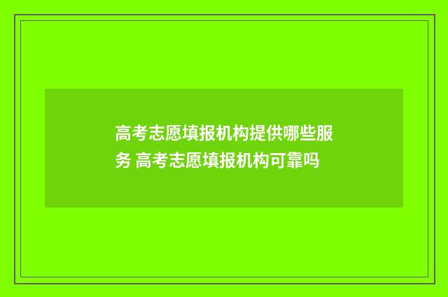 高考志愿填报机构提供哪些服务 高考志愿填报机构可靠吗