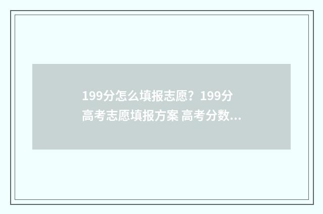 199分怎么填报志愿?199分高考志愿填报方案 高考分数199能上什么专科