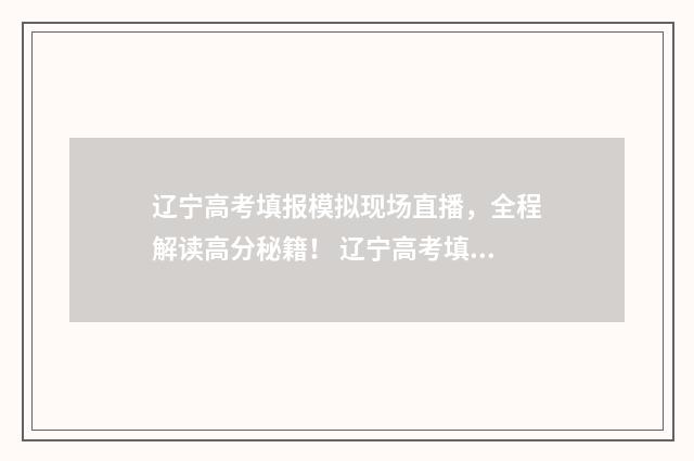 辽宁高考填报模拟现场直播，全程解读高分秘籍！ 辽宁高考填报模拟表