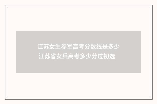 江苏女生参军高考分数线是多少 江苏省女兵高考多少分过初选