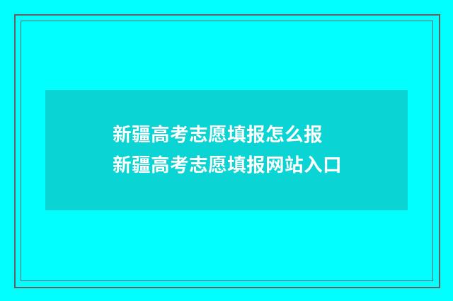 新疆高考志愿填报怎么报 新疆高考志愿填报网站入口
