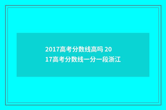 2017高考分数线高吗 2017高考分数线一分一段浙江