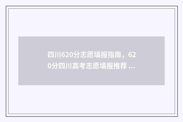 四川620分志愿填报指南，620分四川高考志愿填报推荐 四川620分可报什么学校