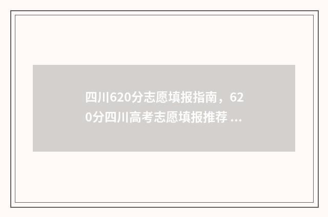 四川620分志愿填报指南，620分四川高考志愿填报推荐 四川620分可报什么学校