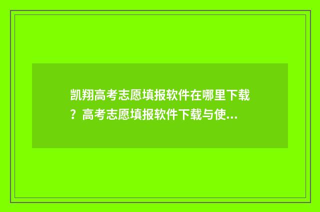 凯翔高考志愿填报软件在哪里下载？高考志愿填报软件下载与使用指南 凯翔高考志愿填报软件多少钱