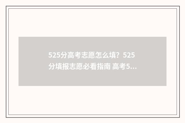 525分高考志愿怎么填？525分填报志愿必看指南 高考525分高吗