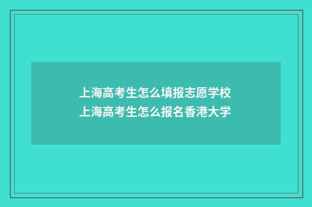 上海高考生怎么填报志愿学校 上海高考生怎么报名香港大学