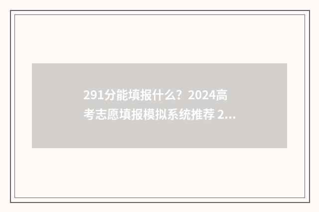 291分能填报什么？2024高考志愿填报模拟系统推荐 291分能报哪个专科学校