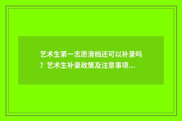 艺术生第一志愿滑档还可以补录吗？艺术生补录政策及注意事项解析 艺术生第一志愿和第二志愿有什么区别
