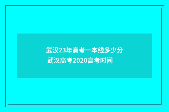 武汉23年高考一本线多少分 武汉高考2020高考时间
