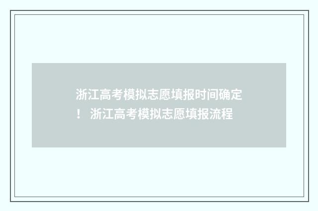 浙江高考模拟志愿填报时间确定！ 浙江高考模拟志愿填报流程