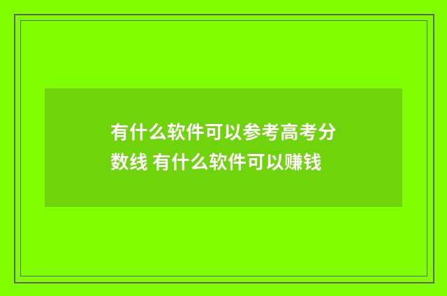 有什么软件可以参考高考分数线 有什么软件可以赚钱