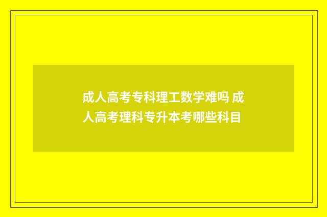 成人高考专科理工数学难吗 成人高考理科专升本考哪些科目