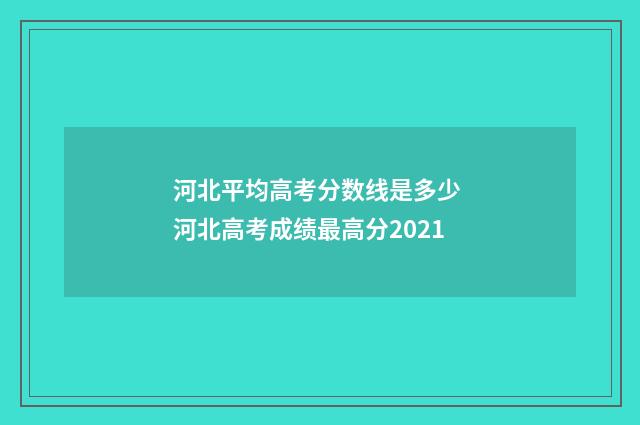 河北平均高考分数线是多少 河北高考成绩最高分2021