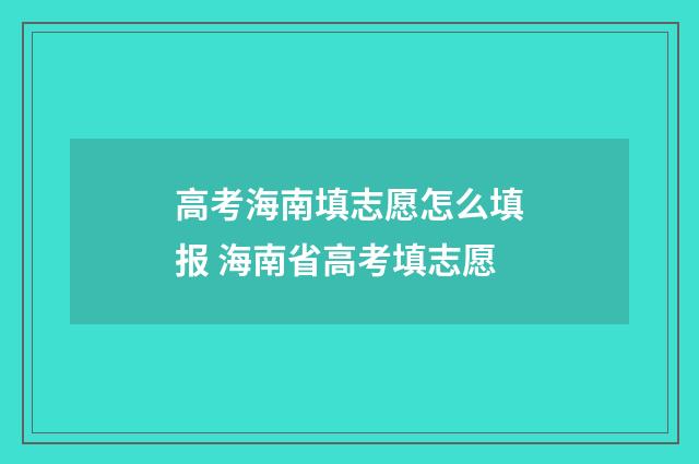 高考海南填志愿怎么填报 海南省高考填志愿