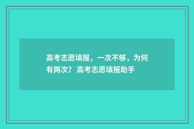 高考志愿填报，一次不够，为何有两次？ 高考志愿填报助手