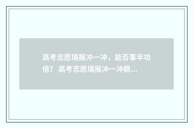 高考志愿填报冲一冲，能否事半功倍？ 高考志愿填报冲一冲稳一稳保一保