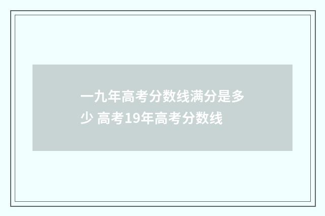 一九年高考分数线满分是多少 高考19年高考分数线