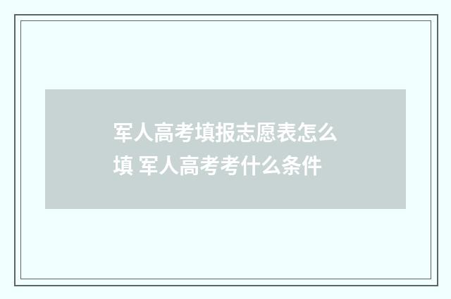 军人高考填报志愿表怎么填 军人高考考什么条件