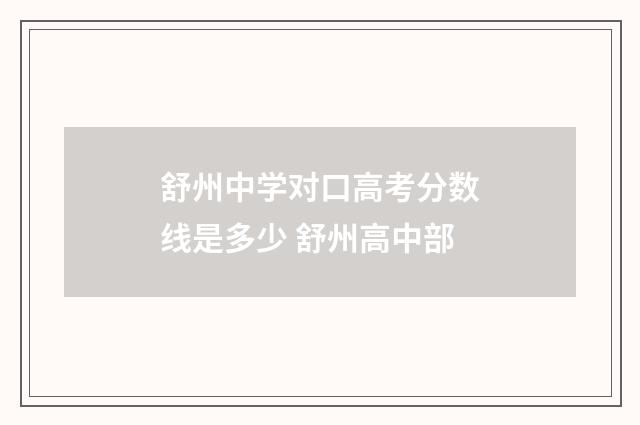 舒州中学对口高考分数线是多少 舒州高中部