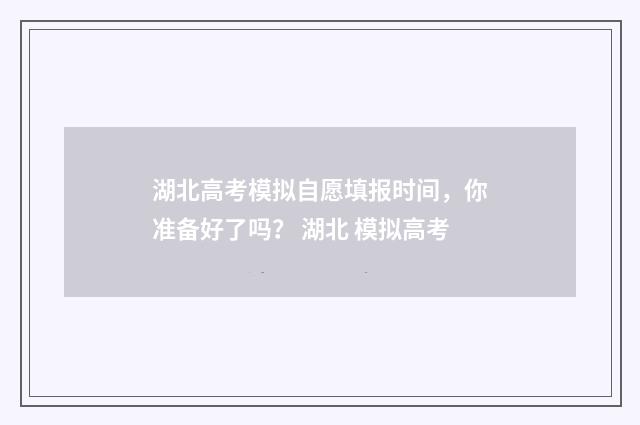 湖北高考模拟自愿填报时间，你准备好了吗？ 湖北 模拟高考