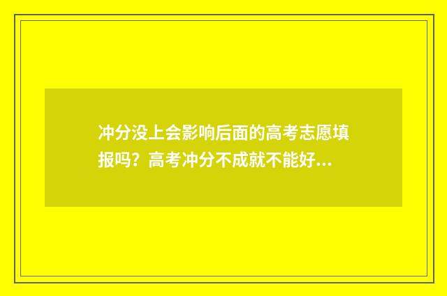 冲分没上会影响后面的高考志愿填报吗？高考冲分不成就不能好志愿了？ 冲分必要条件