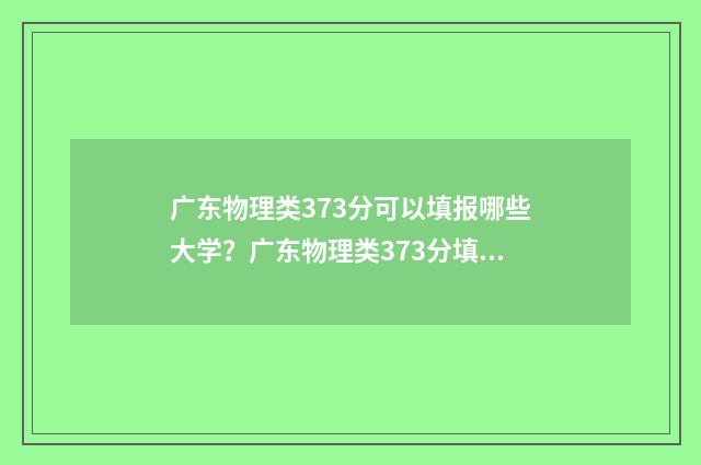 广东物理类373分可以填报哪些大学？广东物理类373分填报志愿建议 2021年广东省高考物理选科分数段排位