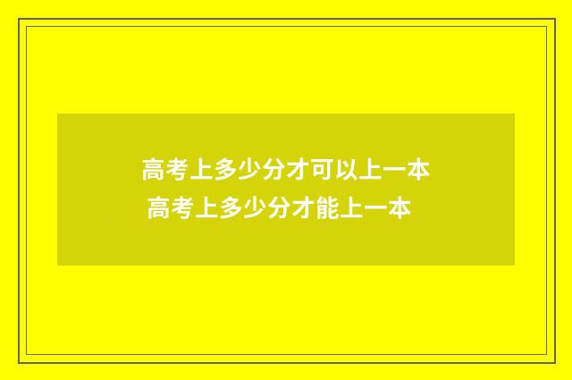 高考上多少分才可以上一本 高考上多少分才能上一本