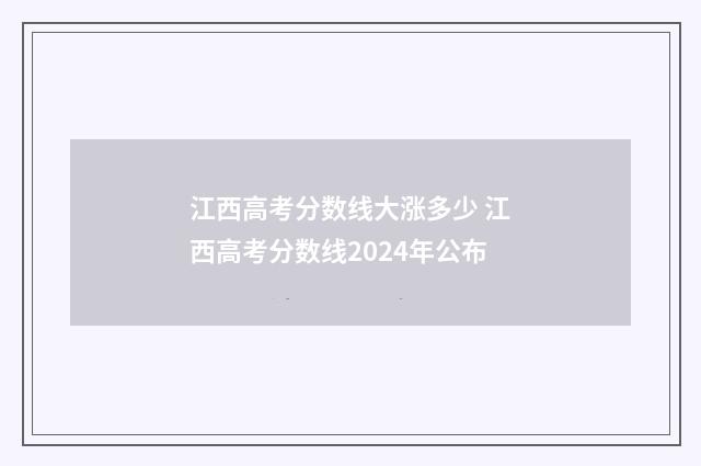 江西高考分数线大涨多少 江西高考分数线2024年公布