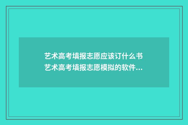 艺术高考填报志愿应该订什么书 艺术高考填报志愿模拟的软件哪个好用